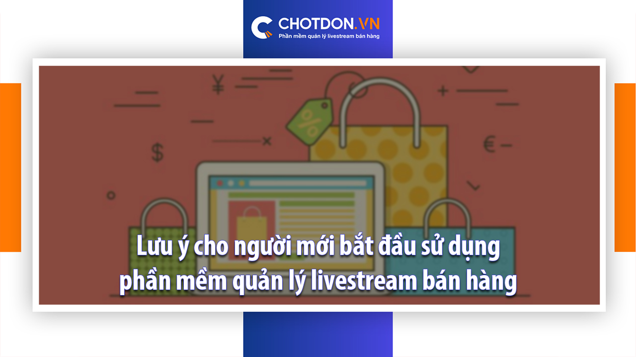 Lưu ý cho người mới bắt đầu sử dụng phần mềm quản lý livestream bán hàng