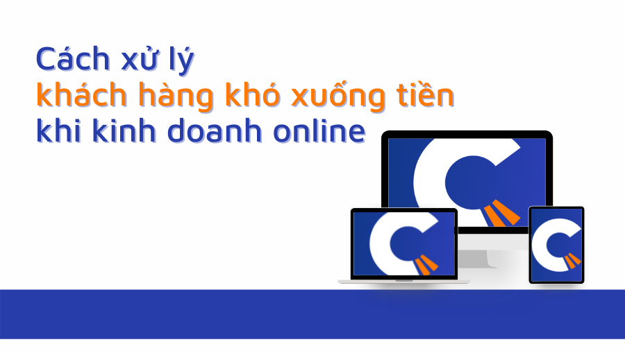 Cách xử lý khách hàng khó xuống tiền khi kinh doanh online