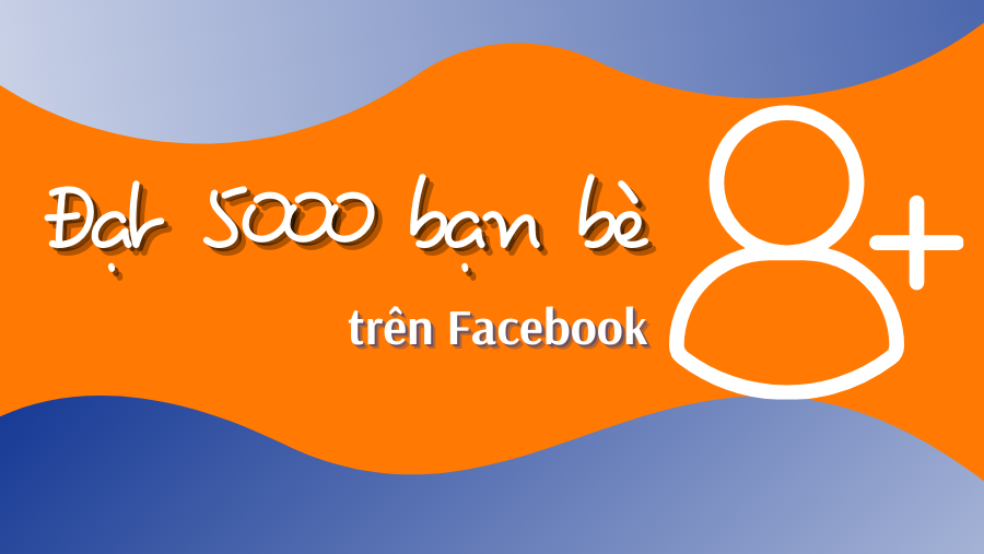 Cách tìm, kết bạn trên Facebook đạt 5000 người nhanh chóng