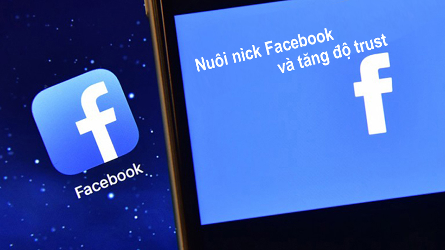 Nuôi nick Facebook và tăng độ trust cho tài khoản