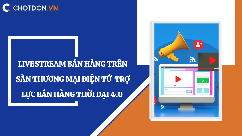 Livestream bán hàng trên sàn thương mại điện tử - Trợ lực bán hàng thời đại 4.0 