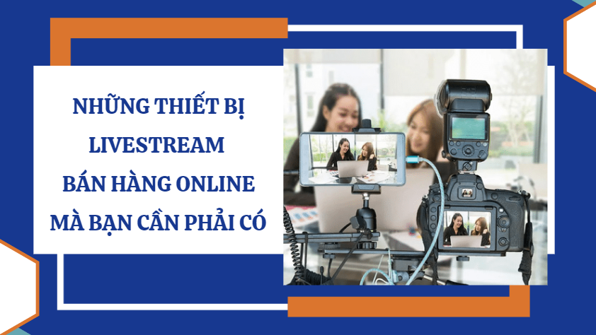 Những thiết bị livestream bán hàng online mà bạn cần phải có 