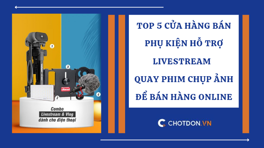 Top 5 cửa hàng bán phụ kiện hỗ trợ livestream - quay phim chụp ảnh để bán hàng online