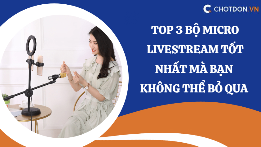 Top 3 bộ micro livestream tốt nhất mà bạn không thể bỏ qua 