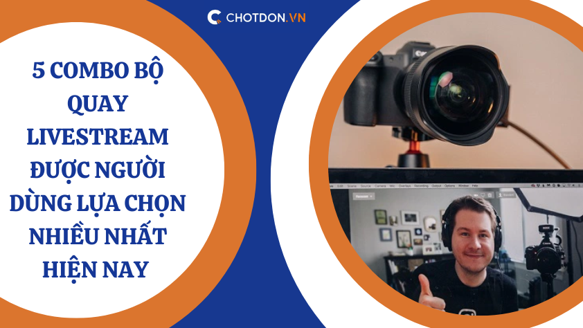 5 Combo bộ quay livestream được người dùng lựa chọn nhiều nhất hiện nay 