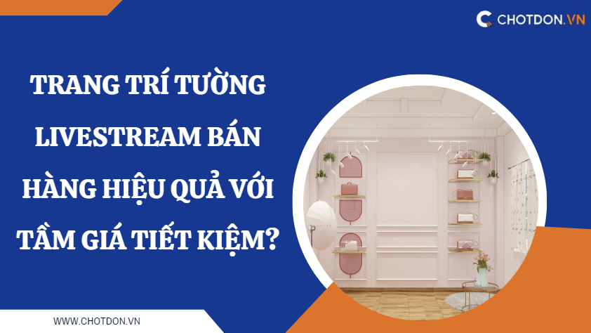 Làm thế nào để trang trí tường livestream bán hàng hiệu quả với tầm giá tiết kiệm?