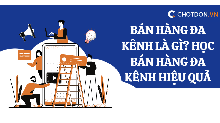 Bán hàng đa kênh là gì? Học bán hàng đa kênh hiệu quả