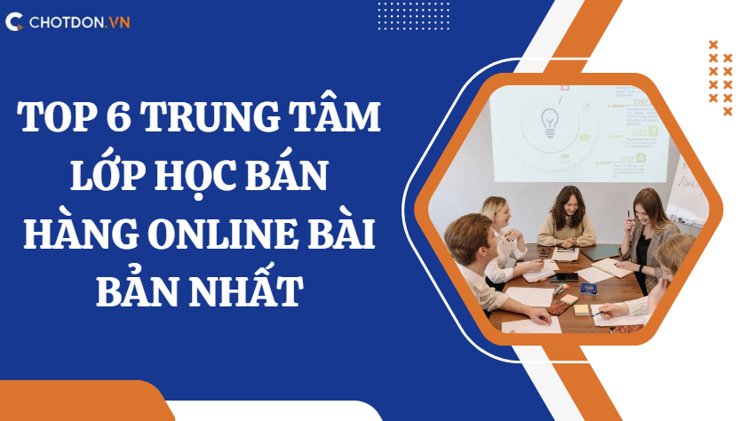 Top 6 trung tâm lớp học bán hàng online bài bản nhất