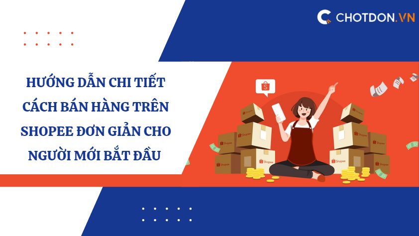 Hướng dẫn chi tiết cách bán hàng trên shopee đơn giản cho người mới bắt đầu 