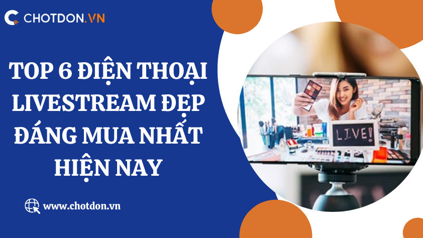Top 6 điện thoại livestream đẹp đáng mua nhất hiện nay