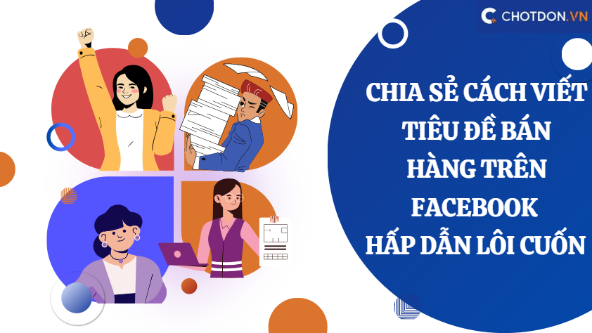 Chia sẻ cách viết tiêu đề bán hàng trên facebook hấp dẫn lôi cuốn 