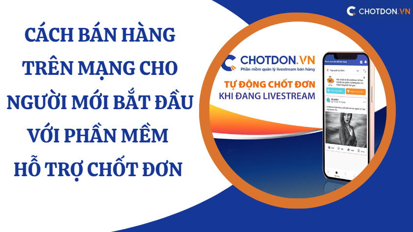 Cách bán hàng trên mạng cho người mới bắt đầu với phần mềm hỗ trợ Chốt đơn 