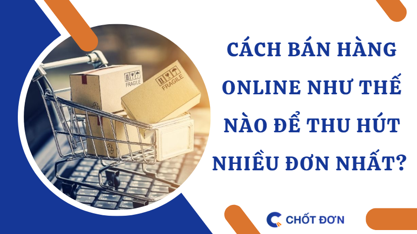 Cách bán hàng online như thế nào để thu hút nhiều đơn nhất? 