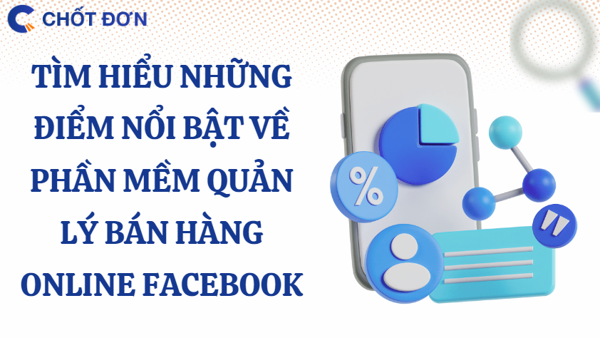 Tìm hiểu những điểm nổi bật về phần mềm quản lý bán hàng online facebook