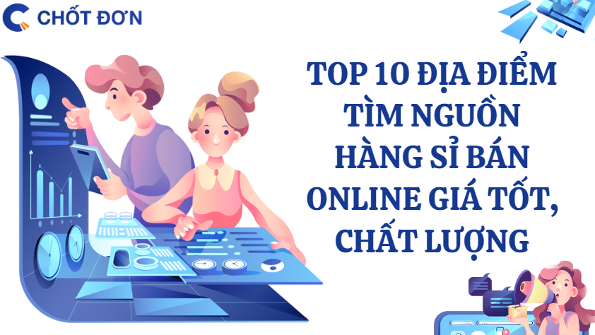 Top 10 địa điểm tìm nguồn hàng sỉ bán online giá tốt, chất lượng