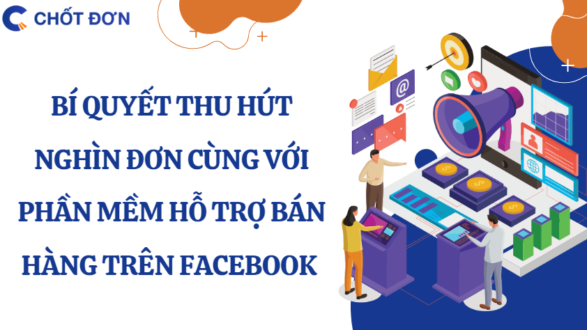 Bí quyết thu hút nghìn đơn cùng với phần mềm hỗ trợ bán hàng trên Facebook 
