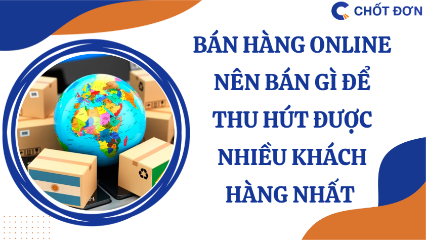 Bán hàng online nên bán gì để thu hút được nhiều khách hàng nhất 