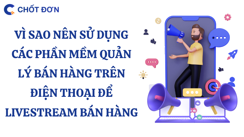 Vì sao nên sử dụng các phần mềm quản lý bán hàng trên điện thoại để livestream bán hàng 