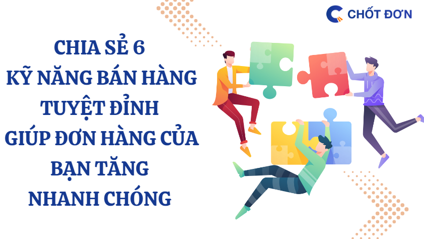 Chia sẻ 6 kỹ năng bán hàng tuyệt đỉnh giúp đơn hàng của bạn tăng nhanh chóng 