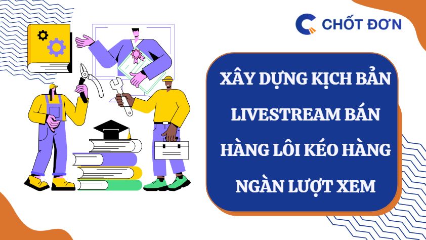 Xây dựng kịch bản livestream bán hàng lôi kéo hàng ngàn lượt xem