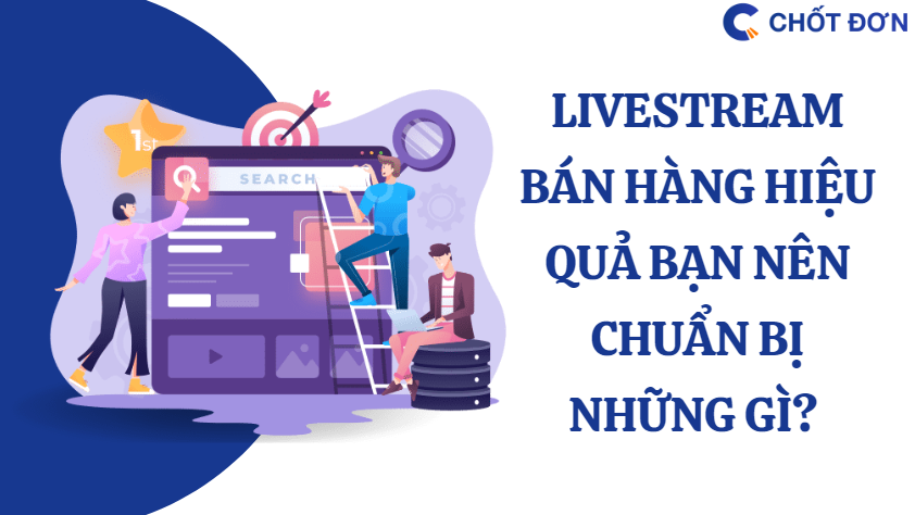 Livestream bán hàng hiệu quả bạn nên chuẩn bị những gì? 