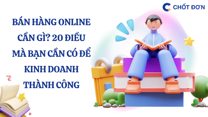 Bán hàng online cần gì? 20 điều mà bạn cần có để kinh doanh thành công 