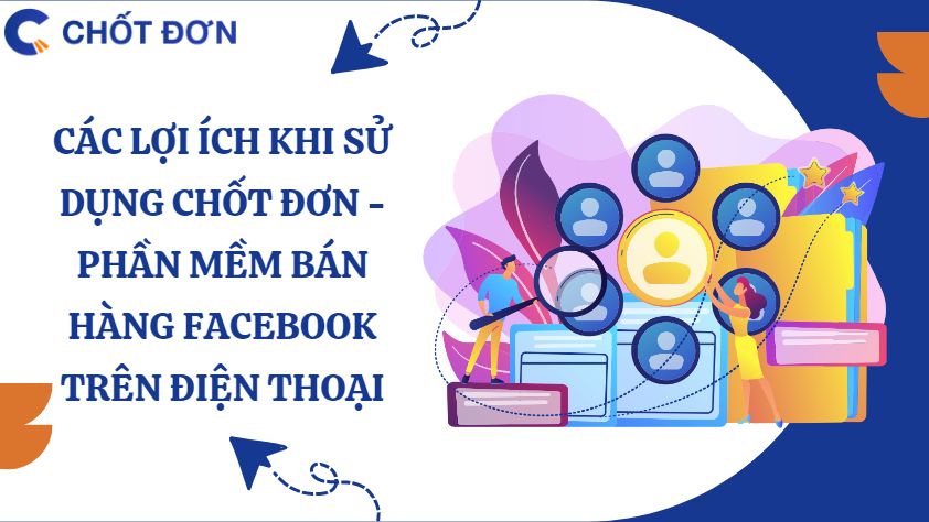 Các lợi ích khi sử dụng Chốt đơn - Phần mềm bán hàng facebook trên điện thoại