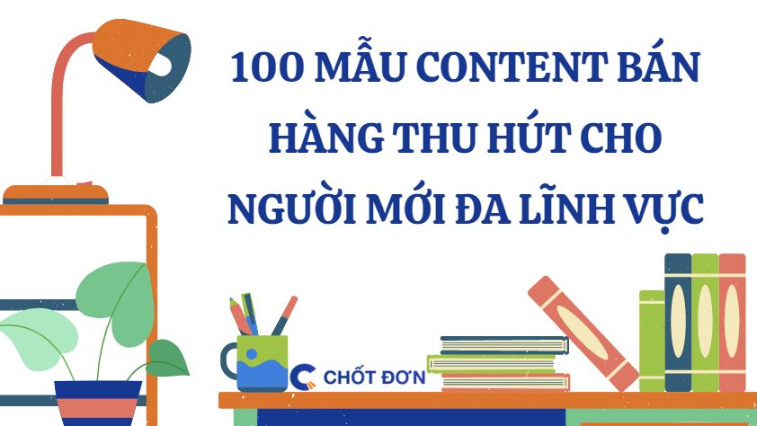 100 Mẫu content bán hàng thu hút cho người mới đa lĩnh vực