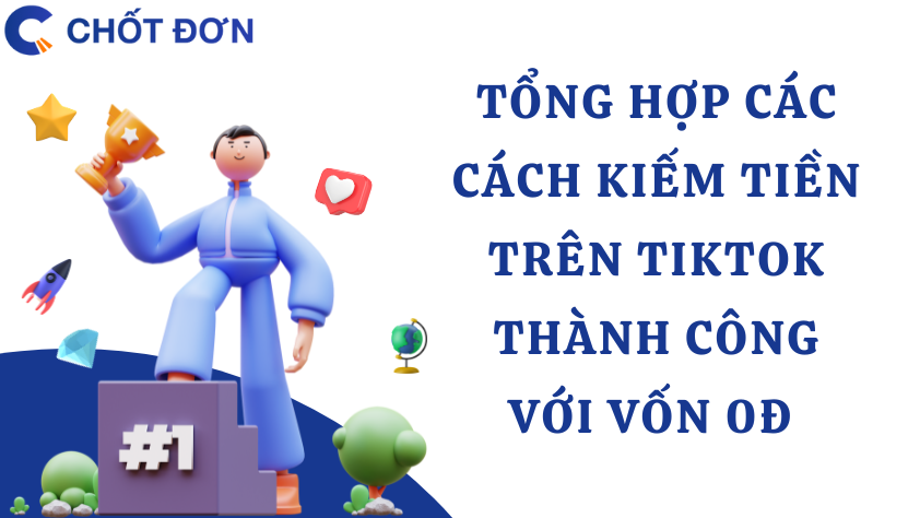 Tổng hợp các cách kiếm tiền trên TikTok thành công với vốn 0đ 