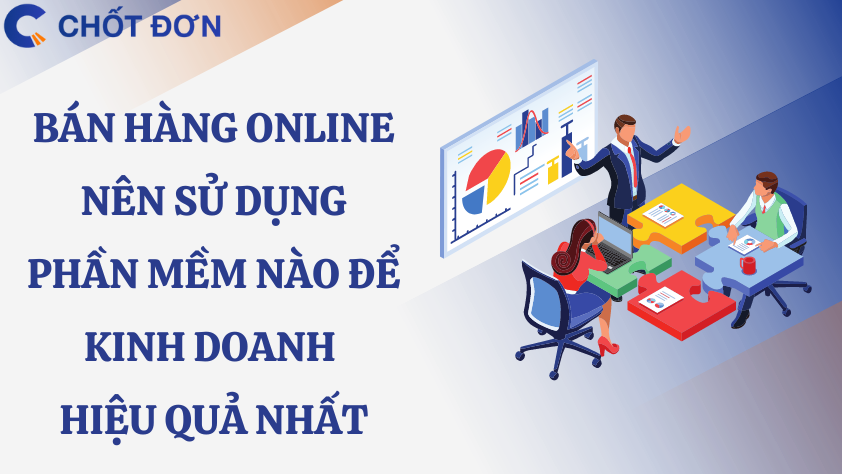 Bán hàng online nên sử dụng phần mềm nào để kinh doanh hiệu quả nhất