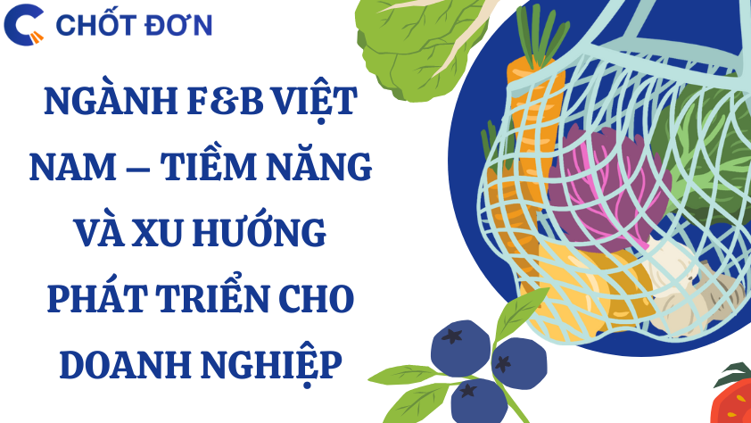 Ngành F&B Việt Nam – Tiềm năng và xu hướng phát triển cho doanh nghiệp