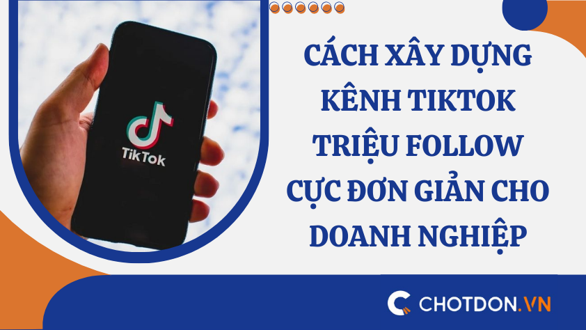 Cách xây dựng kênh TikTok triệu follow cực đơn giản cho doanh nghiệp