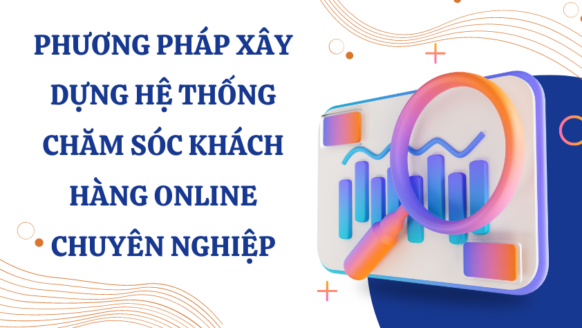 Phương pháp xây dựng hệ thống chăm sóc khách hàng online chuyên nghiệp