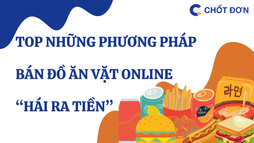 Top những phương pháp bán đồ ăn vặt online “hái ra tiền”