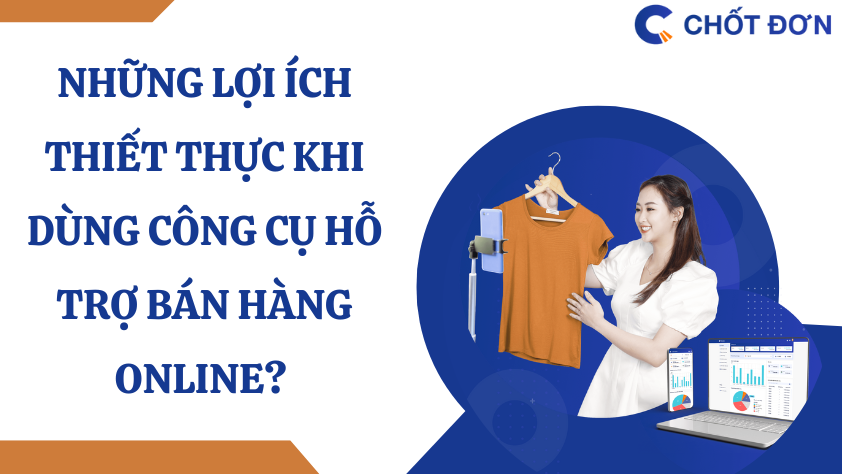 Những lợi ích thiết thực khi dùng công cụ hỗ trợ bán hàng online? 