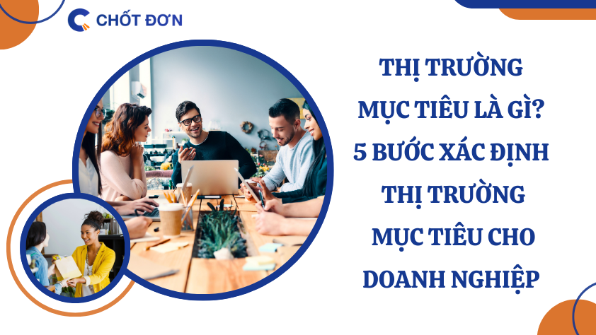 Thị trường mục tiêu là gì? 5 Bước xác định thị trường mục tiêu cho doanh nghiệp 