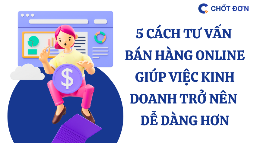 5 cách tư vấn bán hàng online giúp việc kinh doanh trở nên dễ dàng hơn