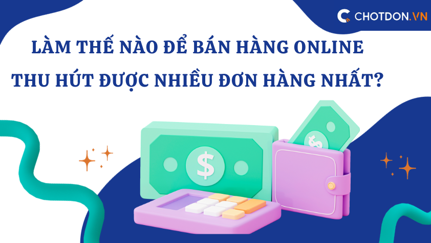 Làm thế nào để bán hàng online thu hút được nhiều đơn hàng nhất? 