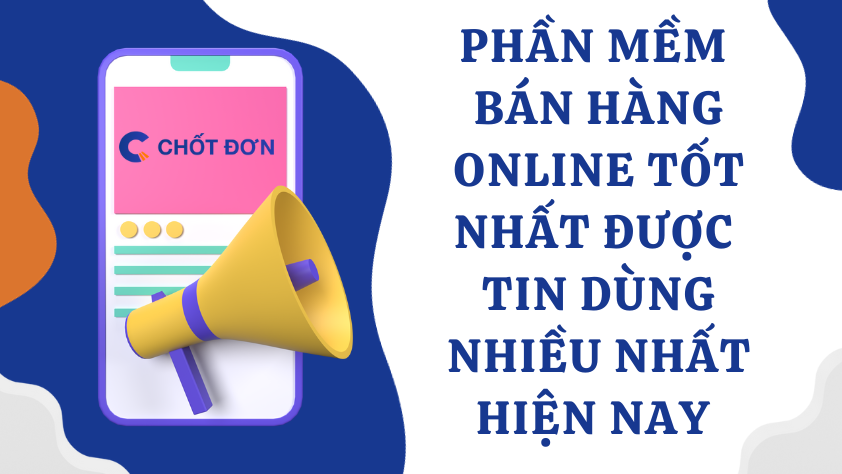 Phần mềm bán hàng online tốt nhất được tin dùng nhiều nhất hiện nay 