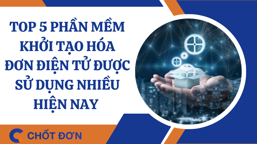 Top 5 phần mềm khởi tạo hóa đơn điện tử được sử dụng nhiều hiện nay 