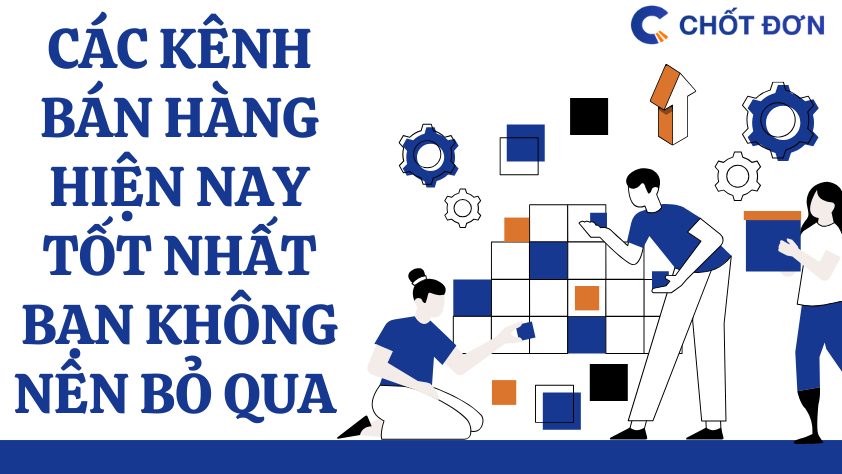 Các kênh bán hàng hiện nay tốt nhất bạn không nên bỏ qua 