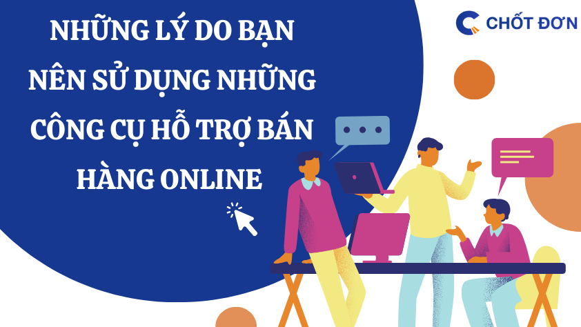 Những lý do bạn nên sử dụng những công cụ hỗ trợ bán hàng online 