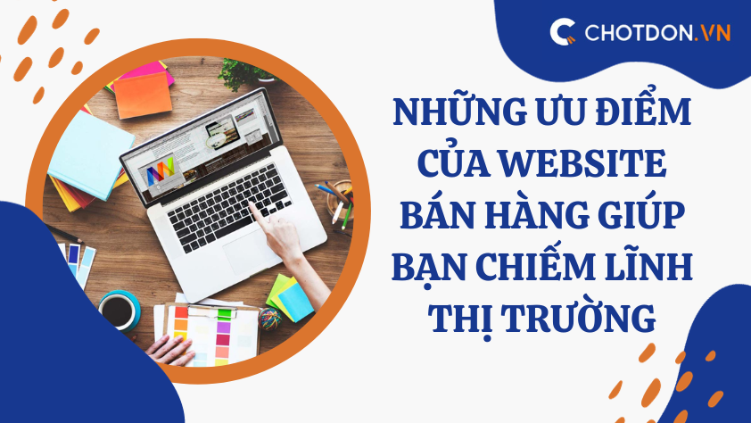 Những ưu điểm của website bán hàng giúp bạn chiếm lĩnh thị trường