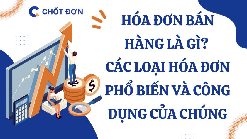 Hóa đơn bán hàng là gì? Các loại hóa đơn phổ biến và công dụng của chúng