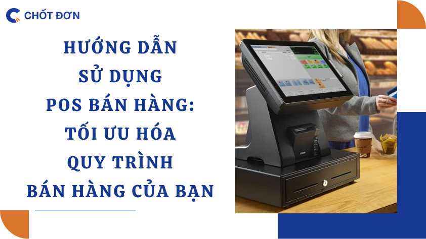 Hướng dẫn sử dụng POS Bán hàng: Tối ưu hóa quy trình bán hàng của bạn