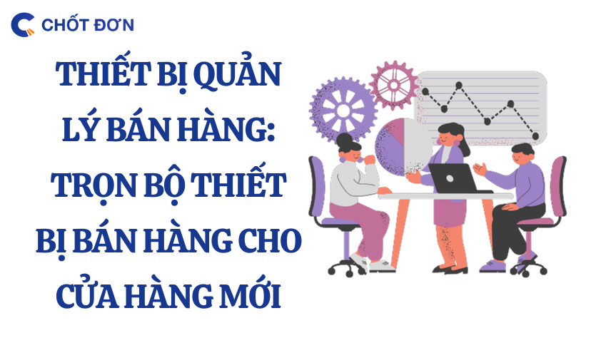 Thiết bị quản lý bán hàng: Trọn bộ thiết bị bán hàng cho cửa hàng mới
