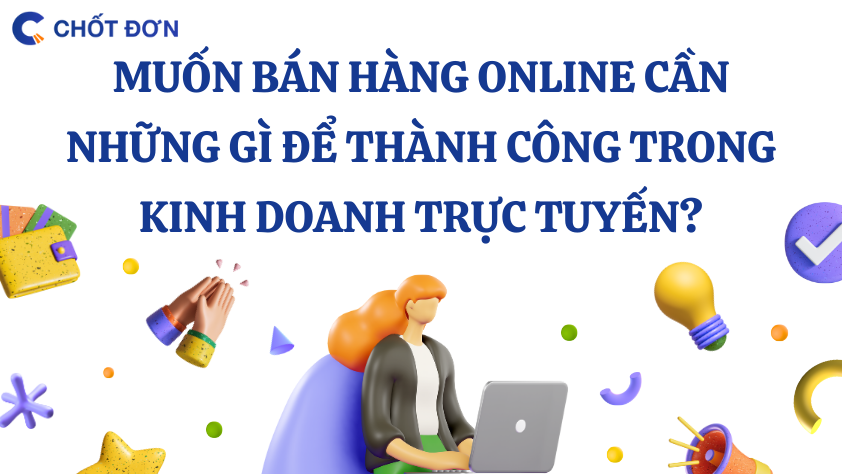 Muốn bán hàng online cần những gì để thành công trong kinh doanh trực tuyến?