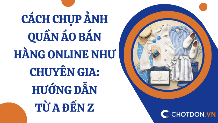 Cách chụp ảnh quần áo bán hàng online như chuyên gia: Hướng dẫn từ A đến Z