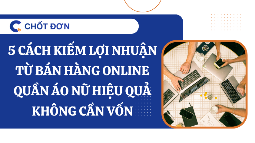5 cách kiếm lợi nhuận từ bán hàng online quần áo nữ hiệu quả không cần vốn 