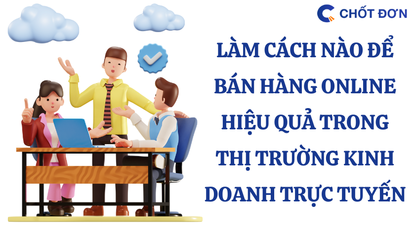 Làm cách nào để bán hàng online hiệu quả trong thị trường kinh doanh trực tuyến